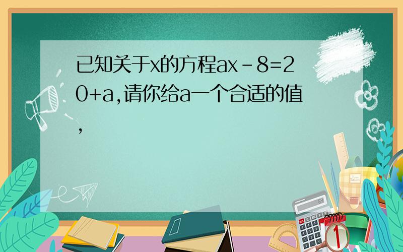 已知关于x的方程ax-8=20+a,请你给a一个合适的值,