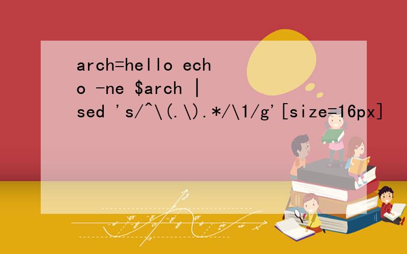 arch=hello echo -ne $arch | sed 's/^\(.\).*/\1/g'[size=16px]