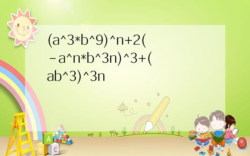 (a^3*b^9)^n+2(-a^n*b^3n)^3+(ab^3)^3n