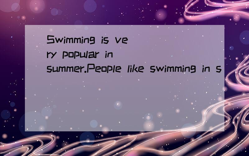 Swimming is very popular in summer.People like swimming in s