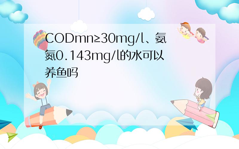 CODmn≥30mg/l、氨氮0.143mg/l的水可以养鱼吗