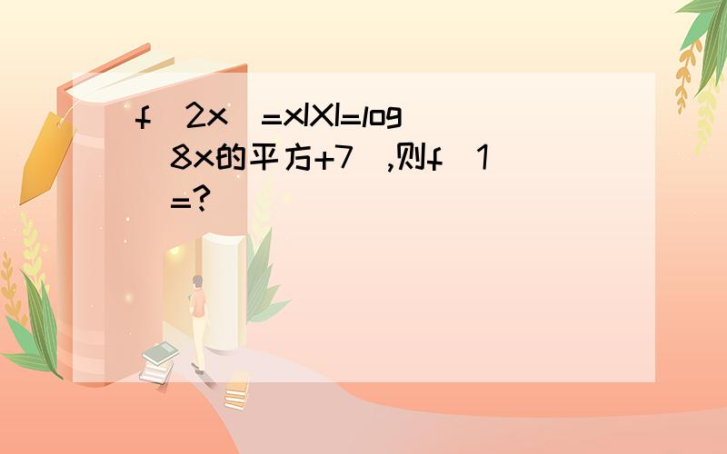 f(2x)=xIXI=log(8x的平方+7）,则f(1)=?