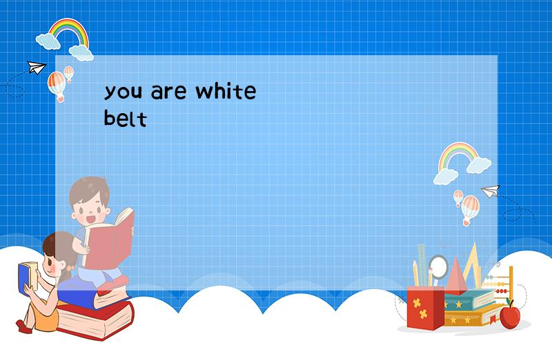 you are white belt