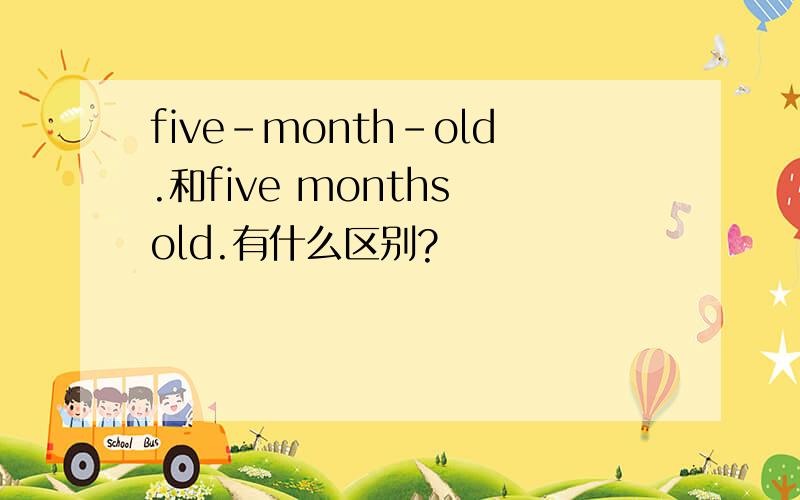 five-month-old.和five months old.有什么区别?