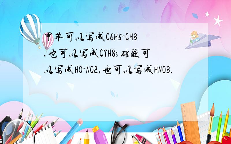 甲苯可以写成C6H5-CH3,也可以写成C7H8；硝酸可以写成HO-NO2,也可以写成HNO3.