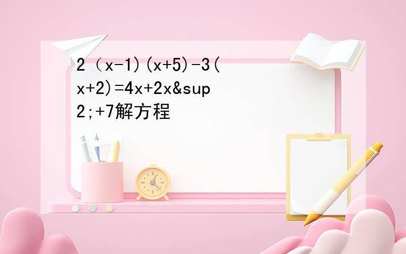 2（x-1)(x+5)-3(x+2)=4x+2x²+7解方程