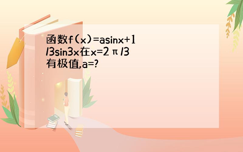 函数f(x)=asinx+1/3sin3x在x=2π/3有极值,a=?