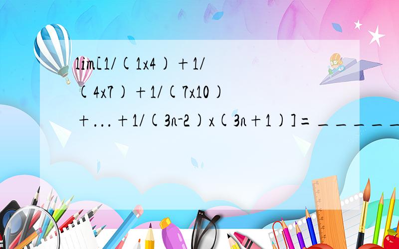 lim[1/(1x4)+1/(4x7)+1/(7x10)+...+1/(3n-2)x(3n+1)]=_____