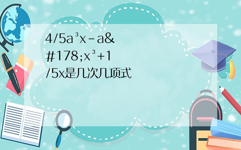 4/5a³x-a²x³+1/5x是几次几项式