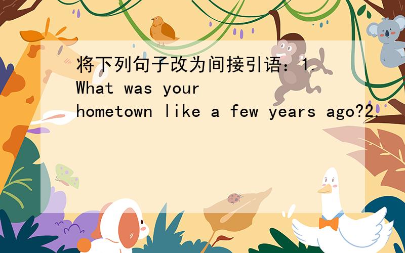 将下列句子改为间接引语：1.What was your hometown like a few years ago?2.