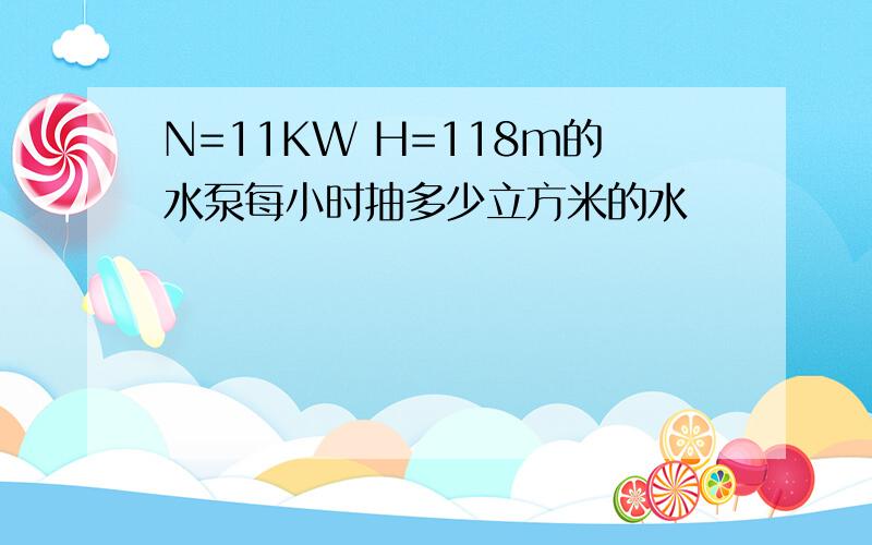 N=11KW H=118m的水泵每小时抽多少立方米的水
