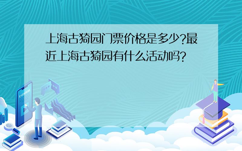 上海古猗园门票价格是多少?最近上海古猗园有什么活动吗?