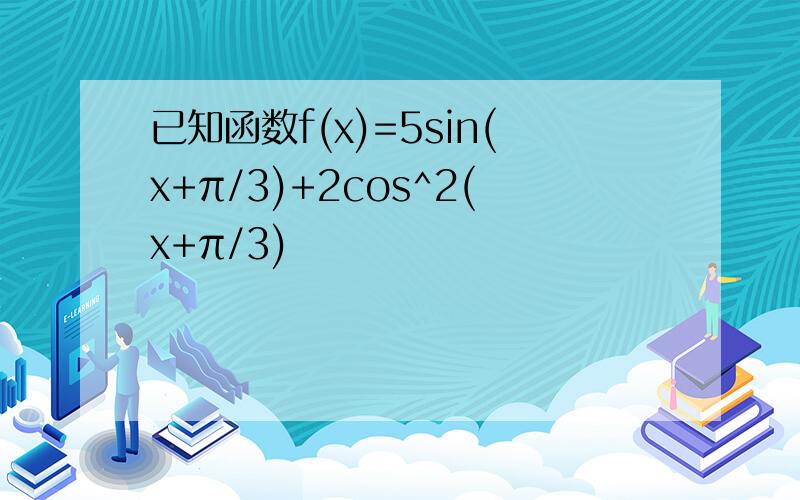 已知函数f(x)=5sin(x+π/3)+2cos^2(x+π/3)