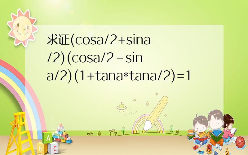 求证(cosa/2+sina/2)(cosa/2-sina/2)(1+tana*tana/2)=1