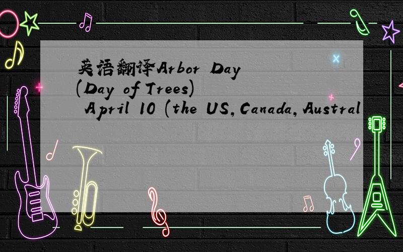 英语翻译Arbor Day (Day of Trees) April 10 (the US,Canada,Austral