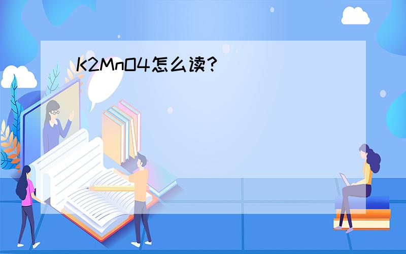 K2MnO4怎么读?