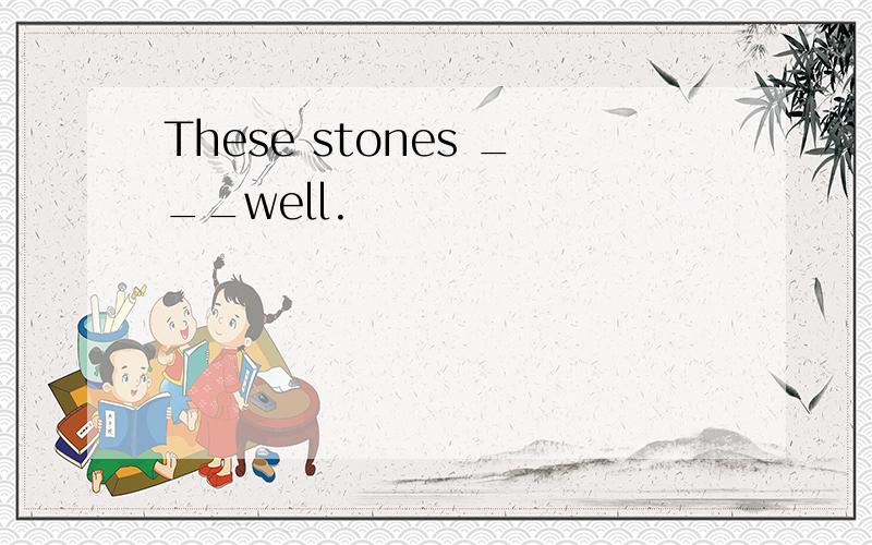 These stones ___well.