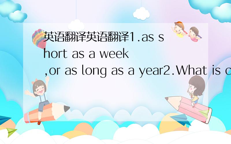 英语翻译英语翻译1.as short as a week,or as long as a year2.What is c