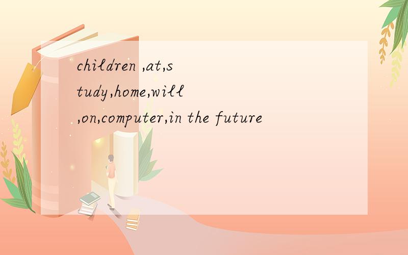 children ,at,study,home,will,on,computer,in the future