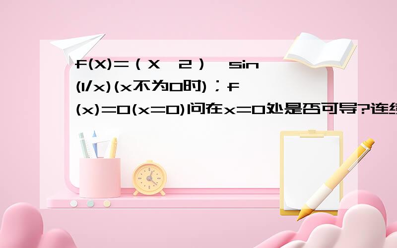 f(X)=（X^2）*sin(1/x)(x不为0时)；f(x)=0(x=0)问在x=0处是否可导?连续?