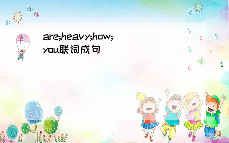 are;heavy;how;you联词成句