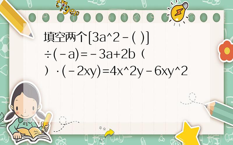 填空两个[3a^2-( )]÷(-a)=-3a+2b（ ）·(-2xy)=4x^2y-6xy^2