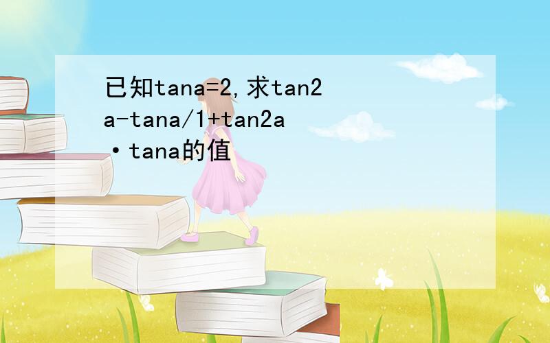 已知tana=2,求tan2a-tana/1+tan2a·tana的值