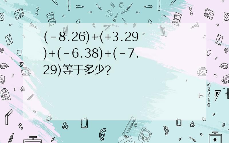 (-8.26)+(+3.29)+(-6.38)+(-7.29)等于多少?