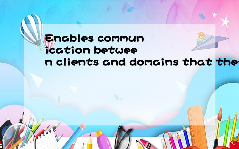 Enables communication between clients and domains that they