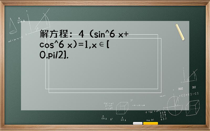 解方程：4（sin^6 x+cos^6 x)=1,x∈[0.pi/2].