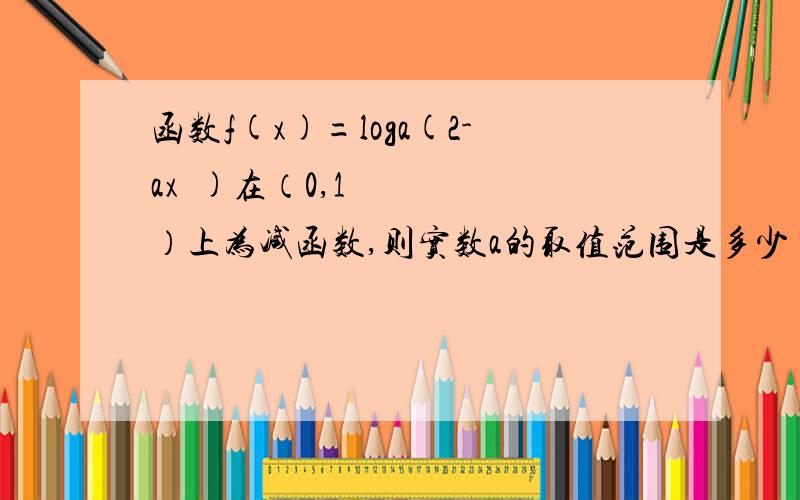 函数f(x)=loga(2-ax²)在（0,1）上为减函数,则实数a的取值范围是多少