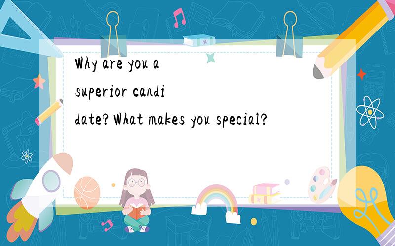 Why are you a superior candidate?What makes you special?