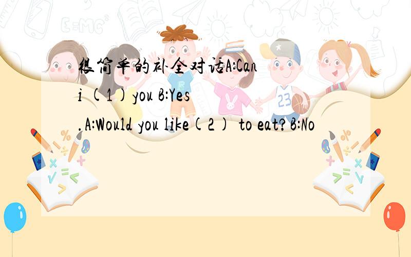 很简单的补全对话A:Can i (1)you B:Yes.A:Would you like(2) to eat?B:No