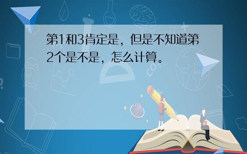 第1和3肯定是，但是不知道第2个是不是，怎么计算。