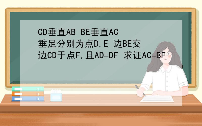CD垂直AB BE垂直AC 垂足分别为点D.E 边BE交边CD于点F,且AD=DF 求证AC=BF