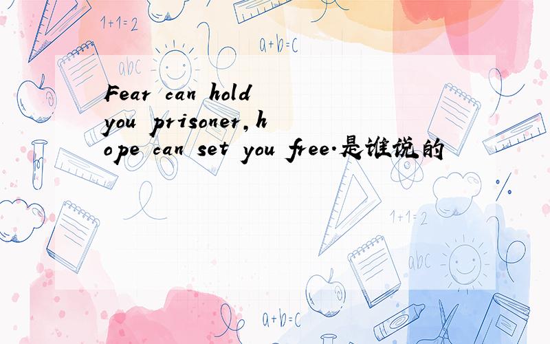 Fear can hold you prisoner,hope can set you free.是谁说的