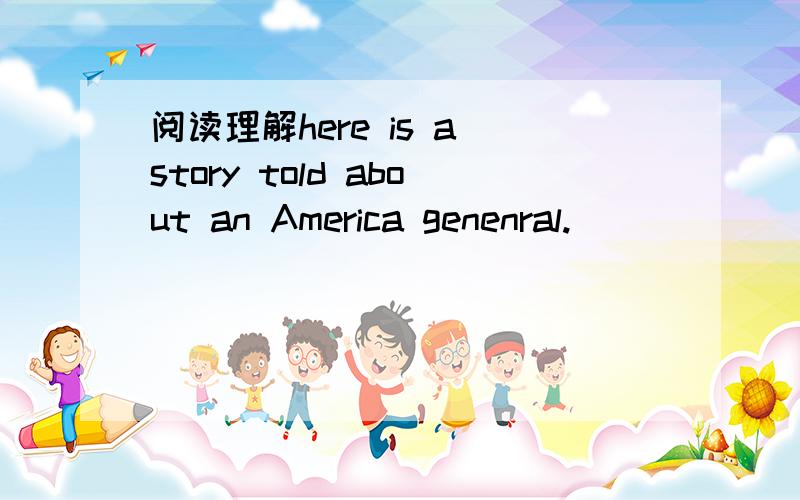 阅读理解here is a story told about an America genenral.