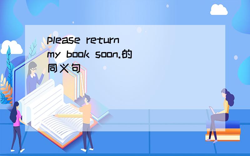 please return my book soon.的同义句