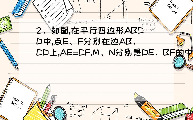 2、如图,在平行四边形ABCD中,点E、F分别在边AB、CD上,AE=CF,M、N分别是DE、BF的中点,四边形ENFM