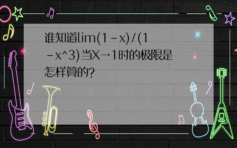谁知道lim(1-x)/(1-x^3)当X→1时的极限是怎样算的?