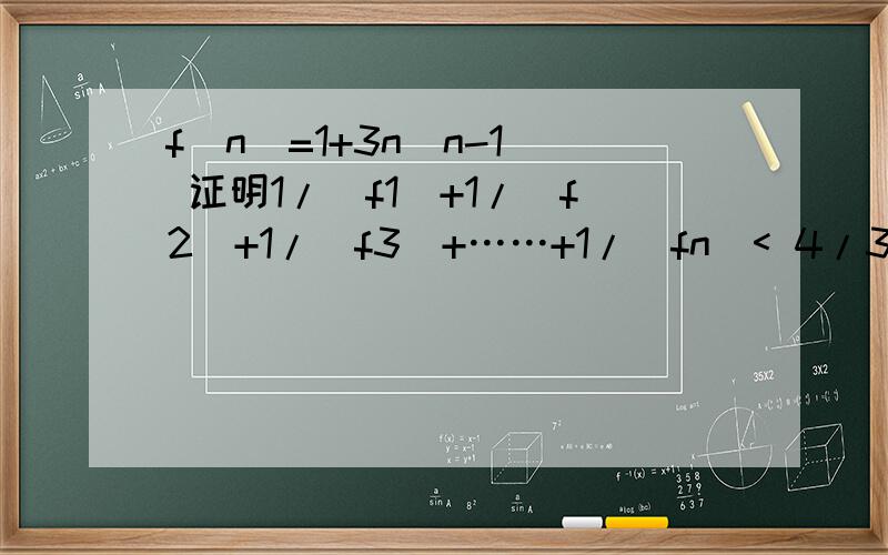 f(n)=1+3n(n-1) 证明1/（f1）+1/（f2）+1/（f3）+……+1/（fn）< 4/3 f1就是f（1