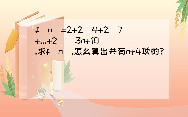 f(n)=2+2^4+2^7+...+2^(3n+10),求f(n).怎么算出共有n+4项的?
