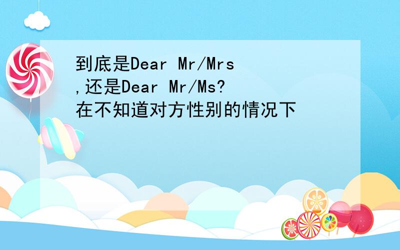 到底是Dear Mr/Mrs,还是Dear Mr/Ms?在不知道对方性别的情况下