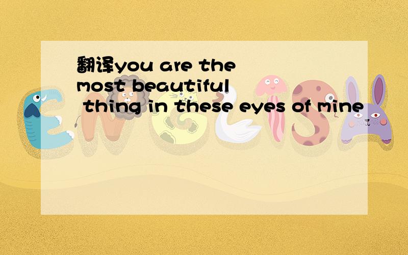 翻译you are the most beautiful thing in these eyes of mine