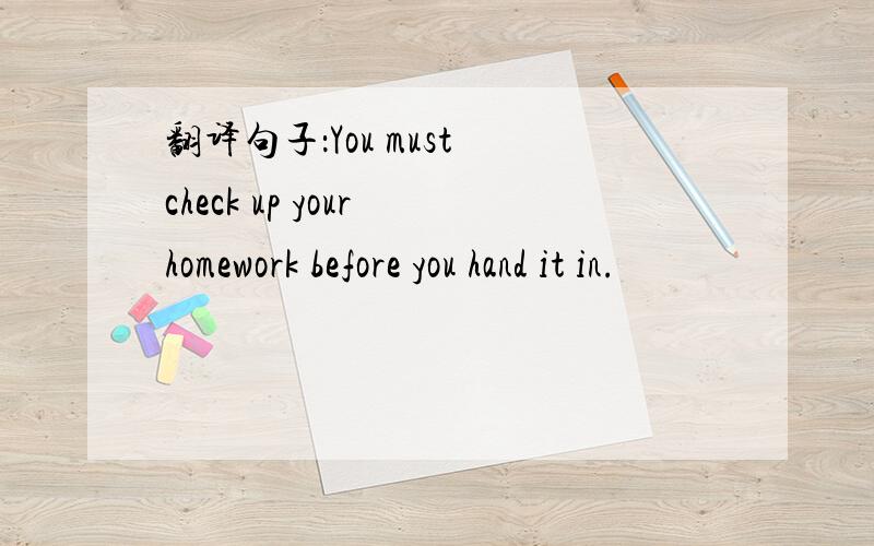 翻译句子：You must check up your homework before you hand it in.
