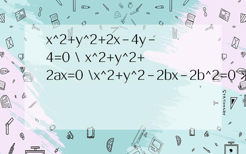 x^2+y^2+2x-4y-4=0 \ x^2+y^2+2ax=0 \x^2+y^2-2bx-2b^2=0 求着三题的圆