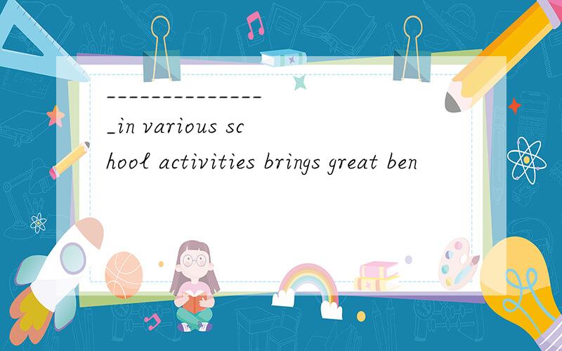 _______________in various school activities brings great ben