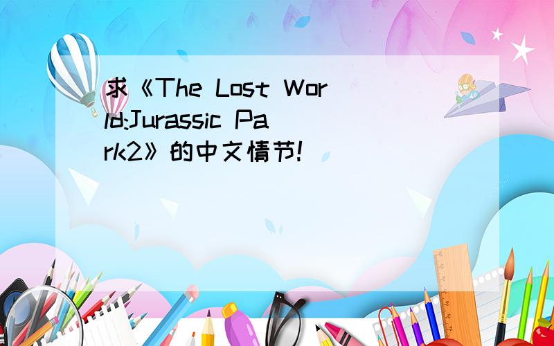 求《The Lost World:Jurassic Park2》的中文情节!