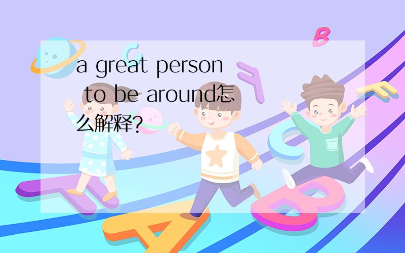 a great person to be around怎么解释?