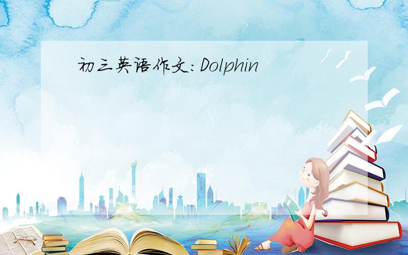 初三英语作文：Dolphin